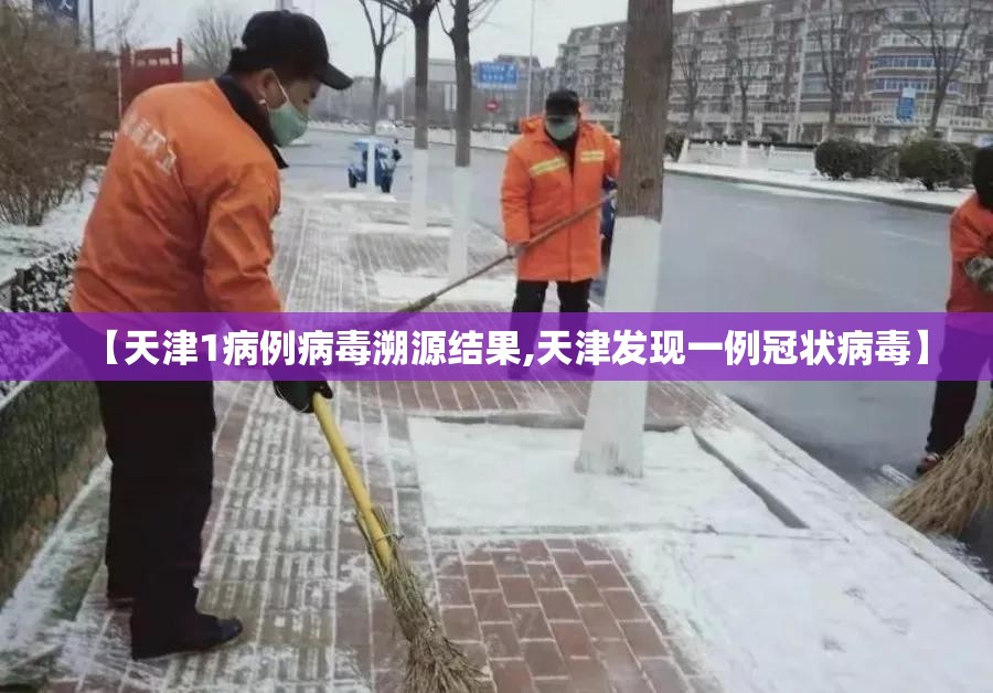 【天津1病例病毒溯源结果,天津发现一例冠状病毒】 【天津1病例病毒溯源结果,天津发现一例冠状病毒】