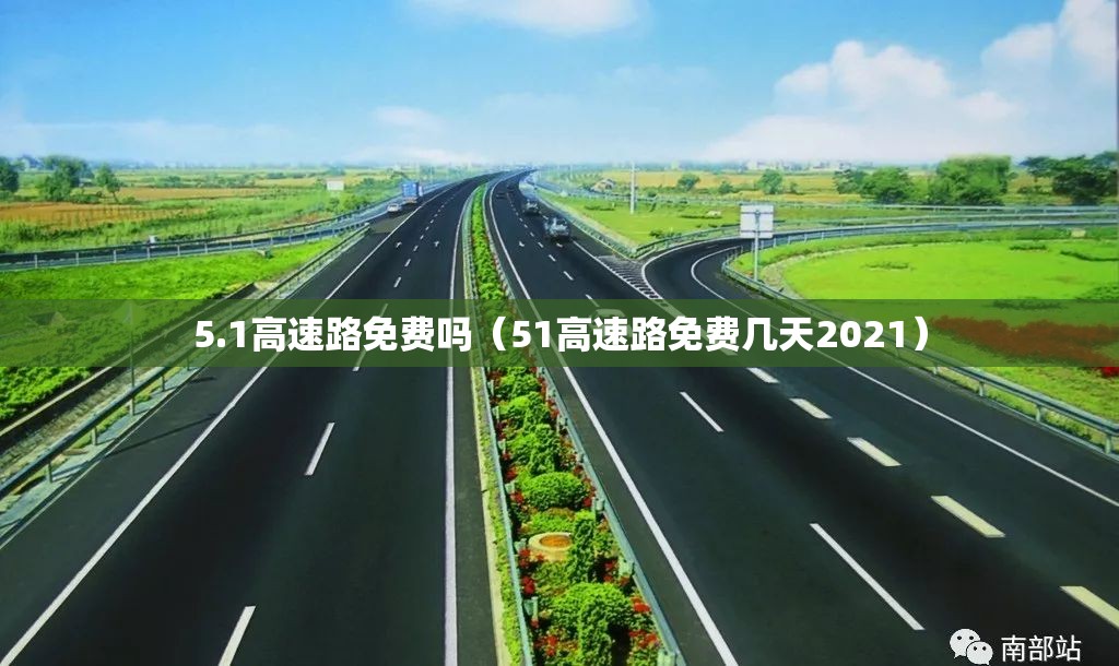 5.1高速路免费吗(51高速路免费几天2021) 5.1高速路免费吗(51高速路免费几天2021)