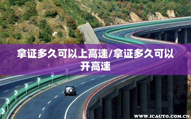 拿证多久可以上高速/拿证多久可以开高速