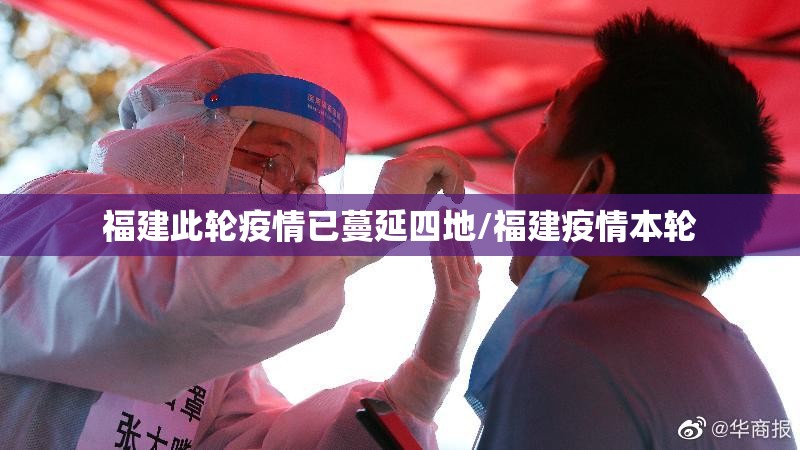 福建此轮疫情已蔓延四地/福建疫情本轮