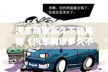 汽车脱审多久不能再审(汽车脱审多久不能上路了) 汽车脱审多久不能再审(汽车脱审多久不能上路了)