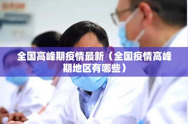 全国高峰期疫情最新(全国疫情高峰期地区有哪些) 全国高峰期疫情最新(全国疫情高峰期地区有哪些)