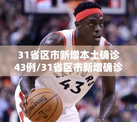31省区市新增本土确诊43例/31省区市新增确诊124例 本土117例 31省区市新增本土确诊43例/31省区市新增确诊124例 本土117例