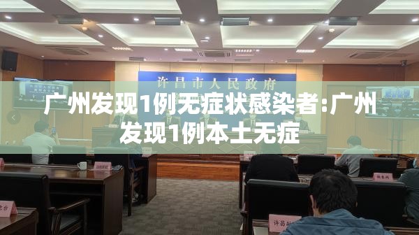 广州发现1例无症状感染者:广州发现1例本土无症 广州发现1例无症状感染者:广州发现1例本土无症
