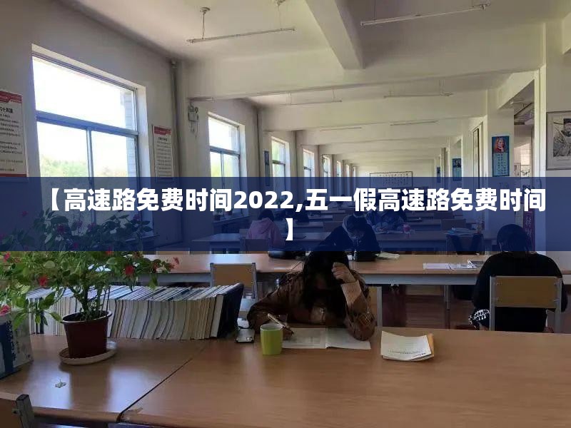 【高速路免费时间2022,五一假高速路免费时间】 【高速路免费时间2022,五一假高速路免费时间】