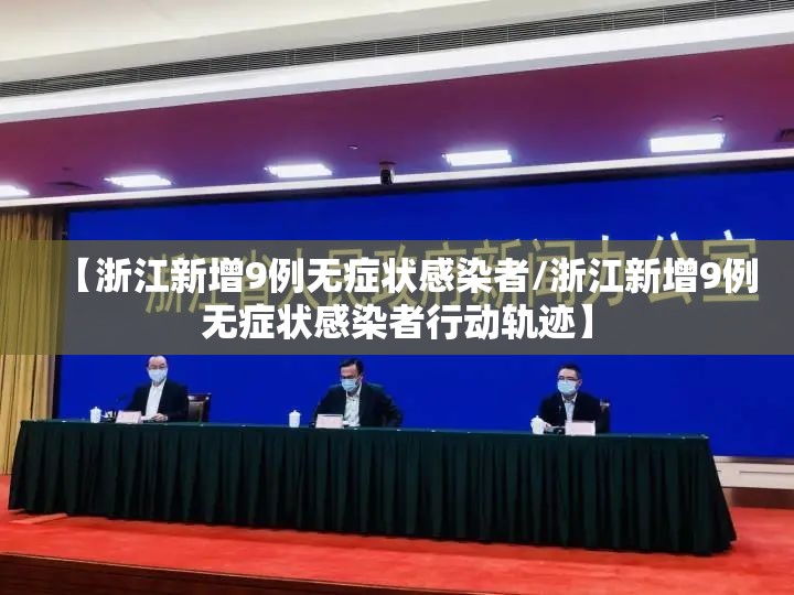 【浙江新增9例无症状感染者/浙江新增9例无症状感染者行动轨迹】