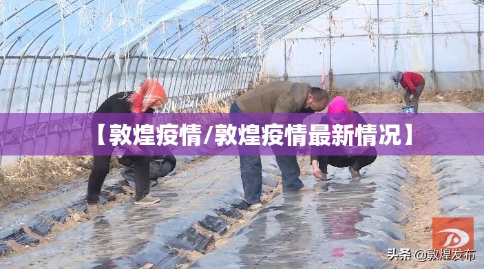 【敦煌疫情/敦煌疫情最新情况】
