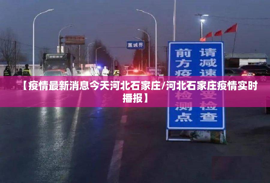 【疫情最新消息今天河北石家庄/河北石家庄疫情实时播报】