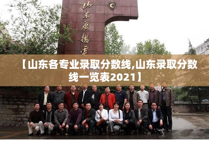 【山东各专业录取分数线,山东录取分数线一览表2021】 【山东各专业录取分数线,山东录取分数线一览表2021】