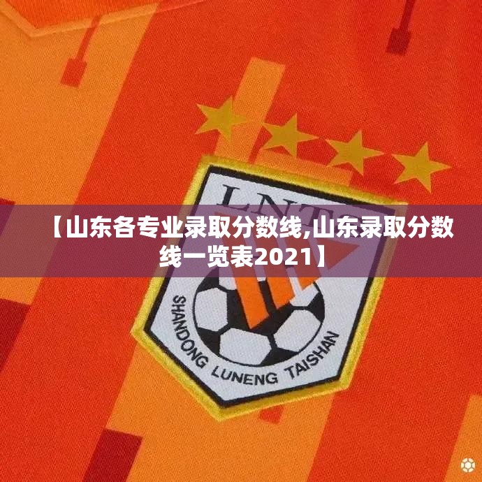 【山东各专业录取分数线,山东录取分数线一览表2021】 【山东各专业录取分数线,山东录取分数线一览表2021】