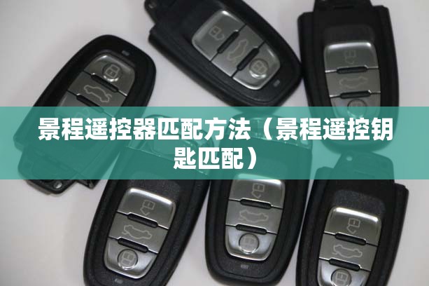 景程遥控器匹配方法（景程遥控钥匙匹配）