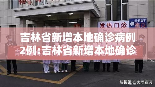 吉林省新增本地确诊病例2例:吉林省新增本地确诊病例2例详情