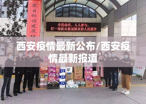 西安疫情最新公布/西安疫情最新报道 西安疫情最新公布/西安疫情最新报道