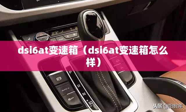 dsi6at变速箱(dsi6at变速箱怎么样) dsi6at变速箱(dsi6at变速箱怎么样)
