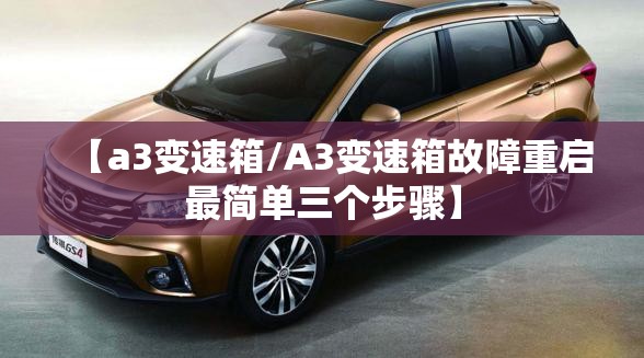 【a3变速箱/A3变速箱故障重启最简单三个步骤】