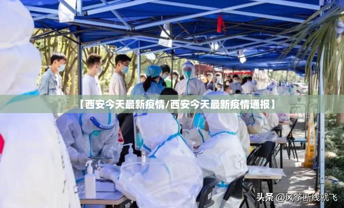 【西安今天最新疫情/西安今天最新疫情通报】
