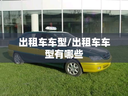 出租车车型/出租车车型有哪些 出租车车型/出租车车型有哪些
