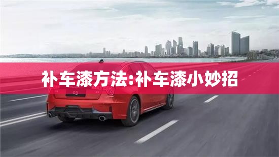 补车漆方法:补车漆小妙招 补车漆方法:补车漆小妙招