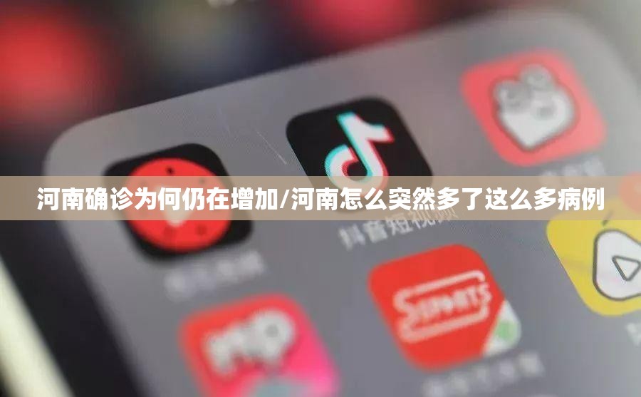 河南确诊为何仍在增加/河南怎么突然多了这么多病例 河南确诊为何仍在增加/河南怎么突然多了这么多病例