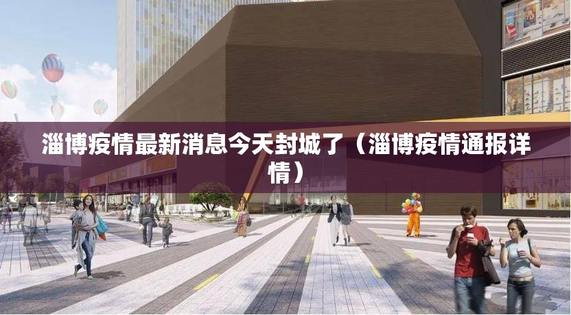 淄博疫情最新消息今天封城了(淄博疫情通报详情) 淄博疫情最新消息今天封城了(淄博疫情通报详情)