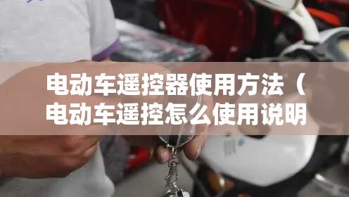 电动车遥控器使用方法（电动车遥控怎么使用说明）