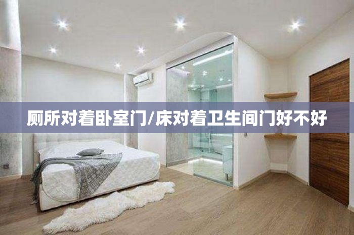 厕所对着卧室门/床对着卫生间门好不好