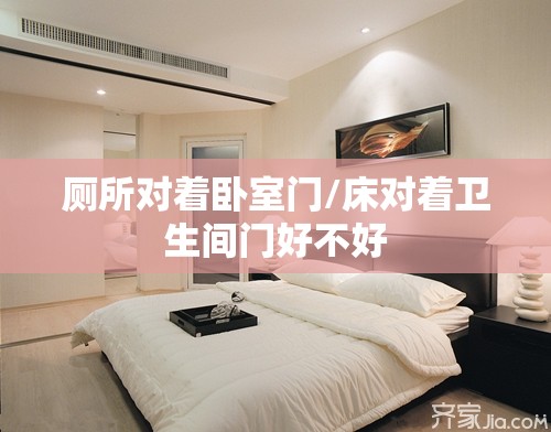 厕所对着卧室门/床对着卫生间门好不好