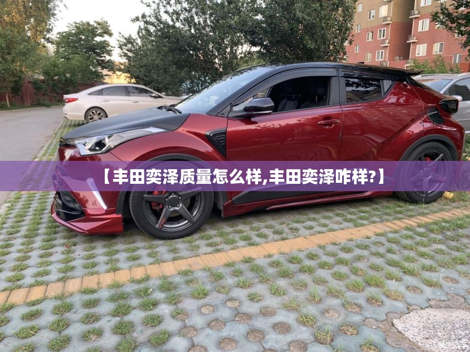 【丰田奕泽质量怎么样,丰田奕泽咋样?】