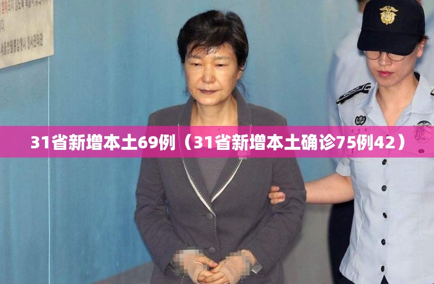 31省新增本土69例（31省新增本土确诊75例42）