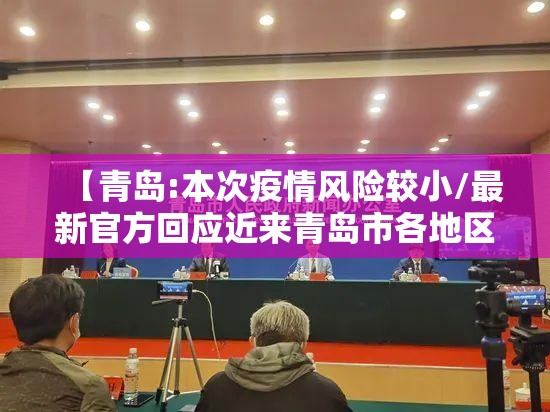 【青岛:本次疫情风险较小/最新官方回应近来青岛市各地区疫情风险等级没有变化】