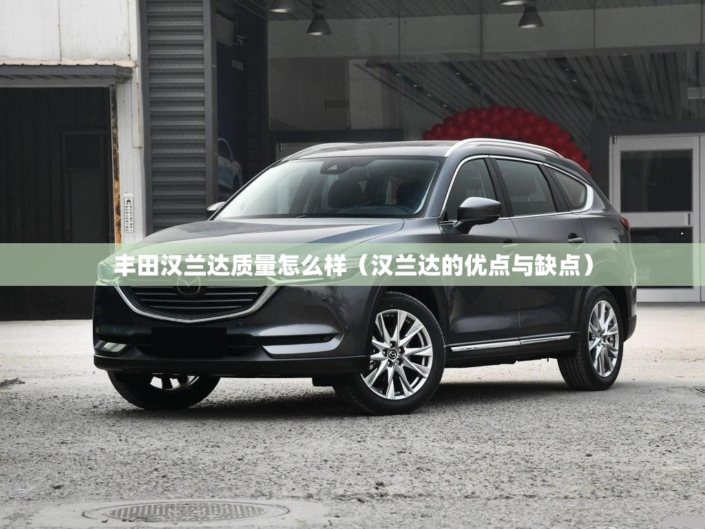 丰田汉兰达质量怎么样（汉兰达的优点与缺点）