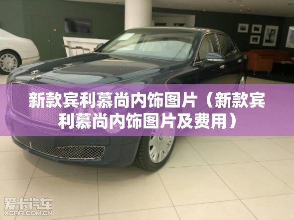 新款宾利慕尚内饰图片（新款宾利慕尚内饰图片及费用）