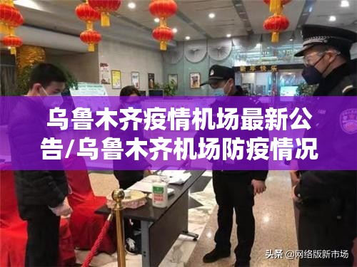 乌鲁木齐疫情机场最新公告/乌鲁木齐机场防疫情况