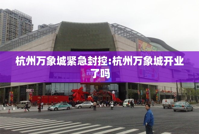 杭州万象城紧急封控:杭州万象城开业了吗 杭州万象城紧急封控:杭州万象城开业了吗