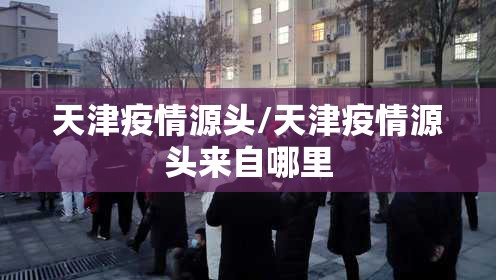 天津疫情源头/天津疫情源头来自哪里
