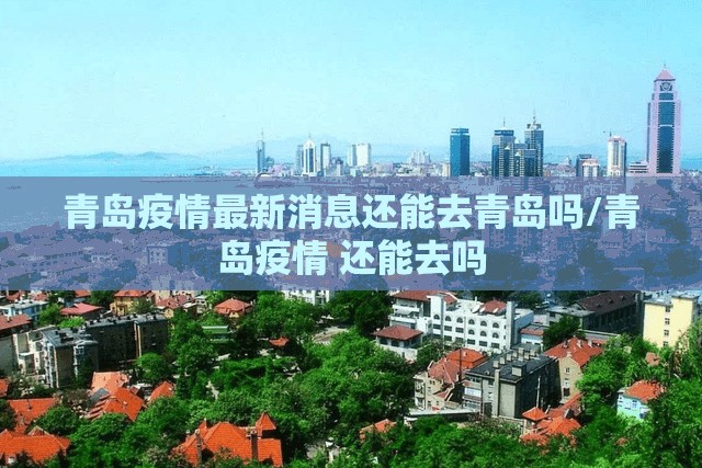 青岛疫情最新消息还能去青岛吗/青岛疫情 还能去吗 青岛疫情最新消息还能去青岛吗/青岛疫情 还能去吗