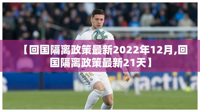 【回国隔离政策最新2022年12月,回国隔离政策最新21天】