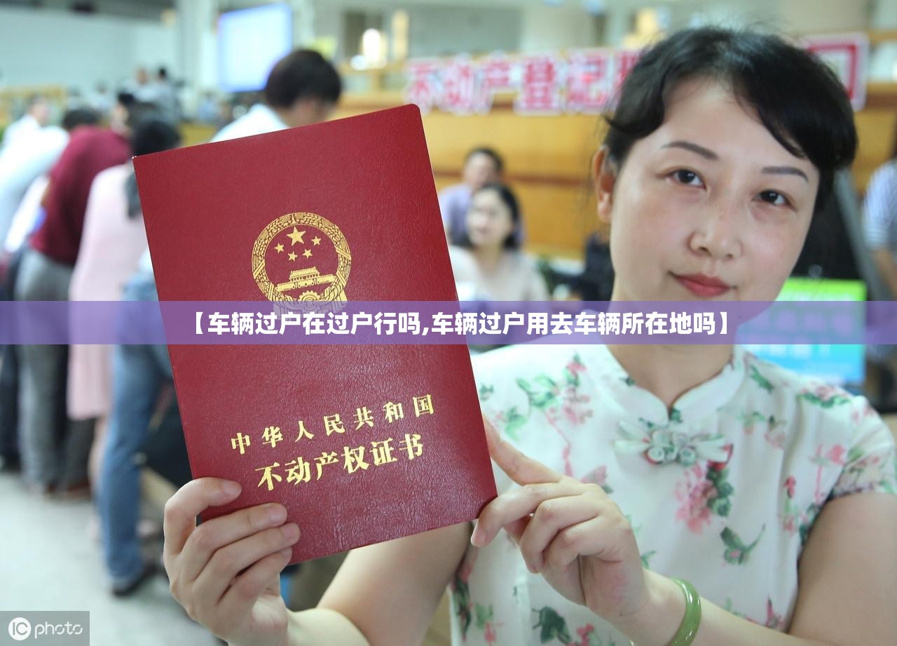 【车辆过户在过户行吗,车辆过户用去车辆所在地吗】