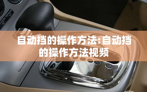 自动挡的操作方法:自动挡的操作方法视频