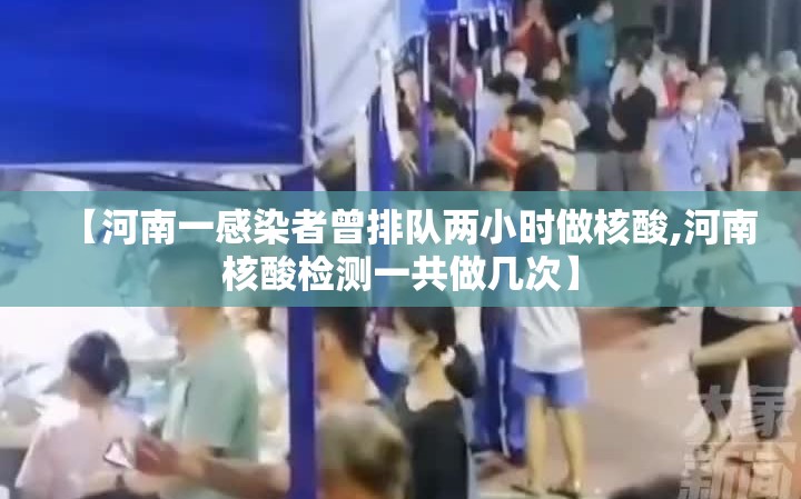【河南一感染者曾排队两小时做核酸,河南核酸检测一共做几次】 【河南一感染者曾排队两小时做核酸,河南核酸检测一共做几次】