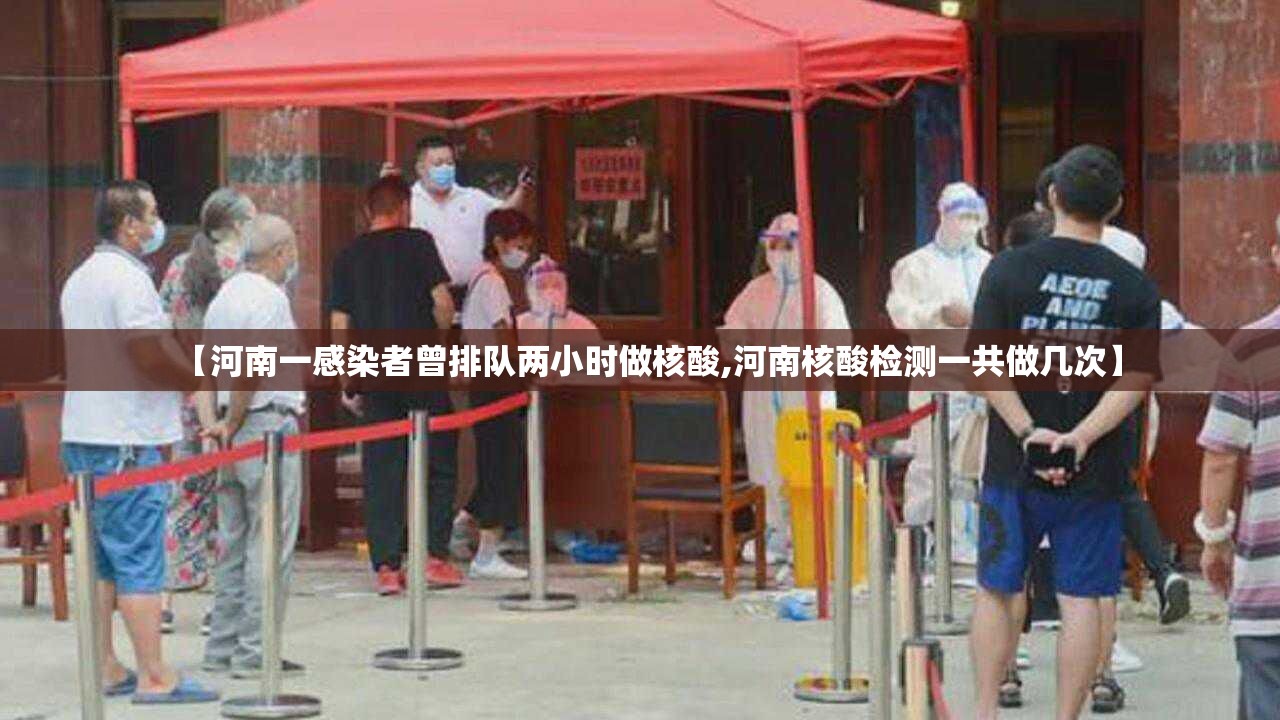 【河南一感染者曾排队两小时做核酸,河南核酸检测一共做几次】 【河南一感染者曾排队两小时做核酸,河南核酸检测一共做几次】