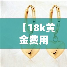 【18k黄金费用/18k黄金费用多少一克查询】