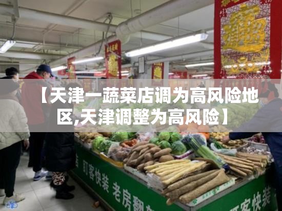 【天津一蔬菜店调为高风险地区,天津调整为高风险】