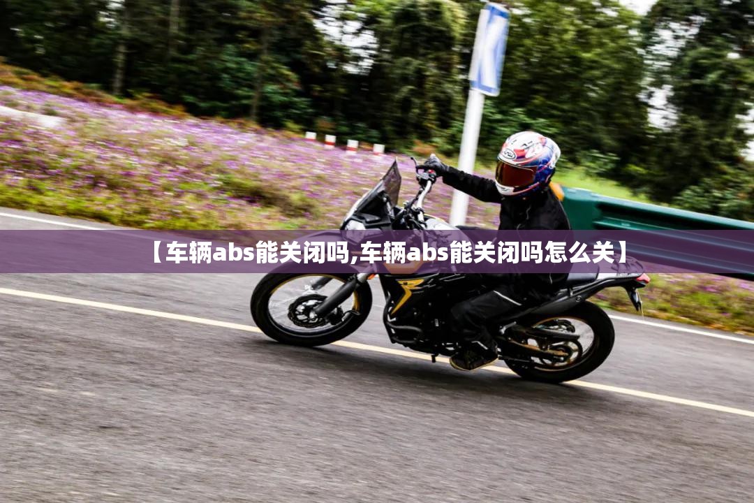 【车辆abs能关闭吗,车辆abs能关闭吗怎么关】