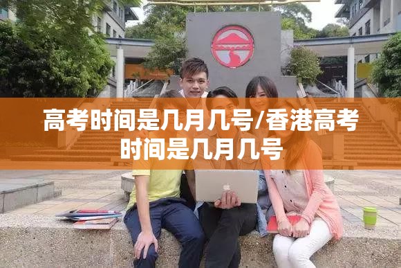 高考时间是几月几号/香港高考时间是几月几号