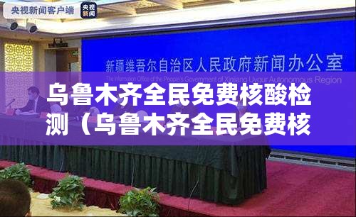乌鲁木齐全民免费核酸检测（乌鲁木齐全民免费核酸检测点）