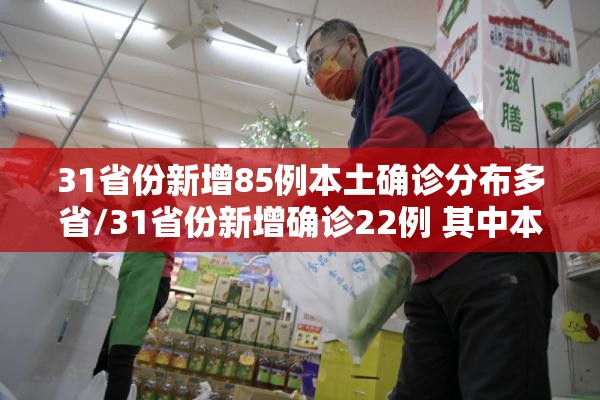 31省份新增85例本土确诊分布多省/31省份新增确诊22例 其中本土9例 31省份新增85例本土确诊分布多省/31省份新增确诊22例 其中本土9例