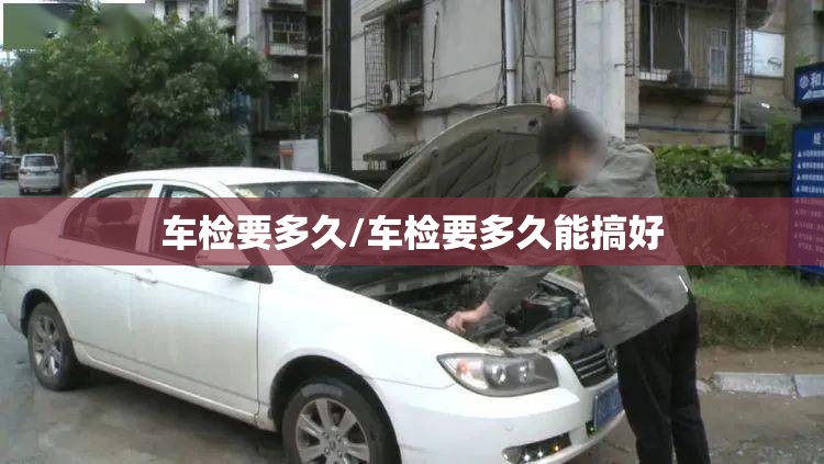 车检要多久/车检要多久能搞好