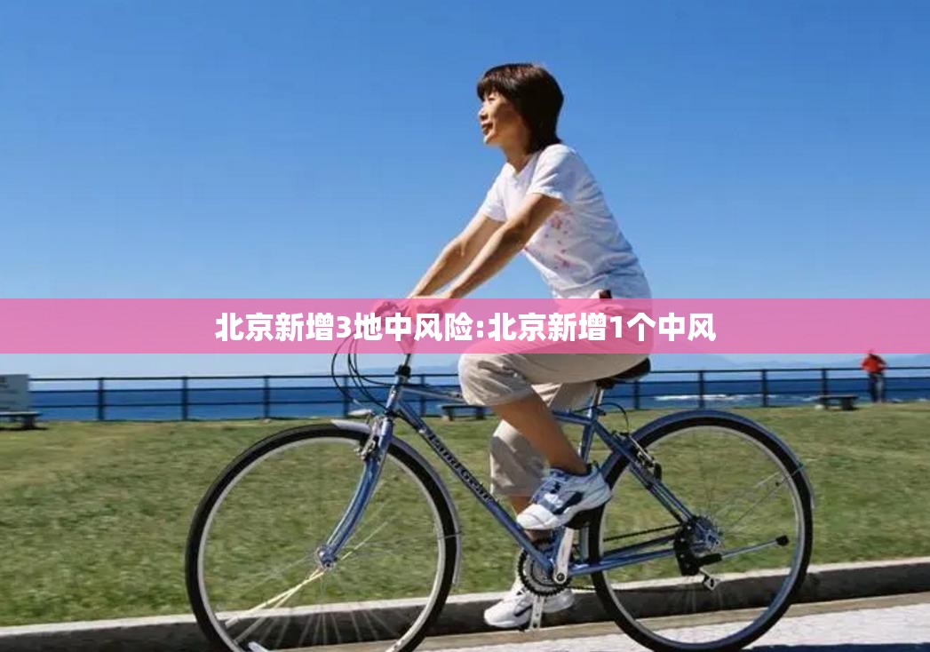 北京新增3地中风险:北京新增1个中风