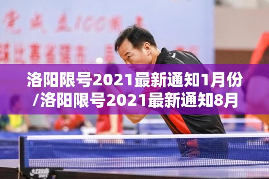 洛阳限号2021最新通知1月份/洛阳限号2021最新通知8月 洛阳限号2021最新通知1月份/洛阳限号2021最新通知8月
